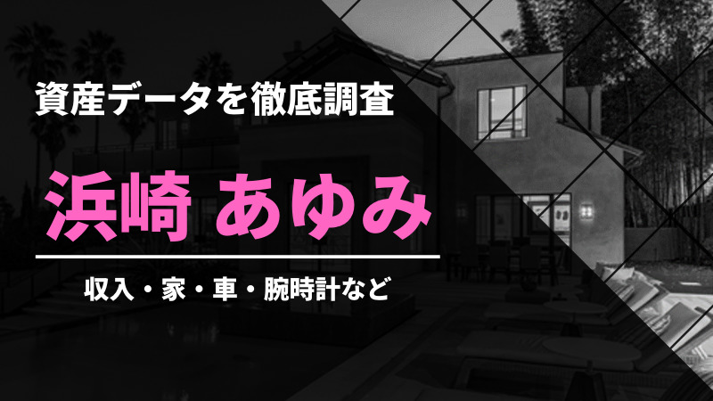 浜崎 あゆみ 資産データ徹底調査 収入 家 車など