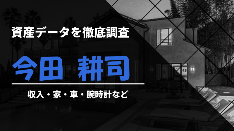 今田 耕司 資産データ徹底調査 収入 家 車など