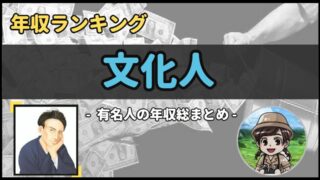 【 文化人 】年収データ徹底調査-総勢 50 名以上-